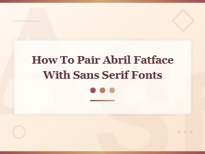How to Pair Abril Fatface with Sans Serif Fonts: Stylish Combinations