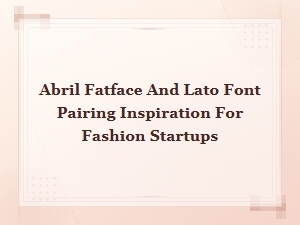 Abril Fatface and Lato: Elegant Font Pairing Ideas for Fashion Startups