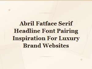 Abril Fatface Serif Font Pairing Ideas for Luxury Brand Web Design