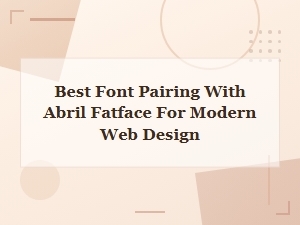 Best Font Pairing with Abril Fatface for Modern Web Design