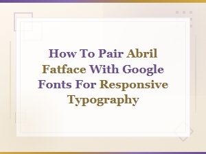 Abril Fatface Font Pairing Guide for Responsive Google Fonts Typography